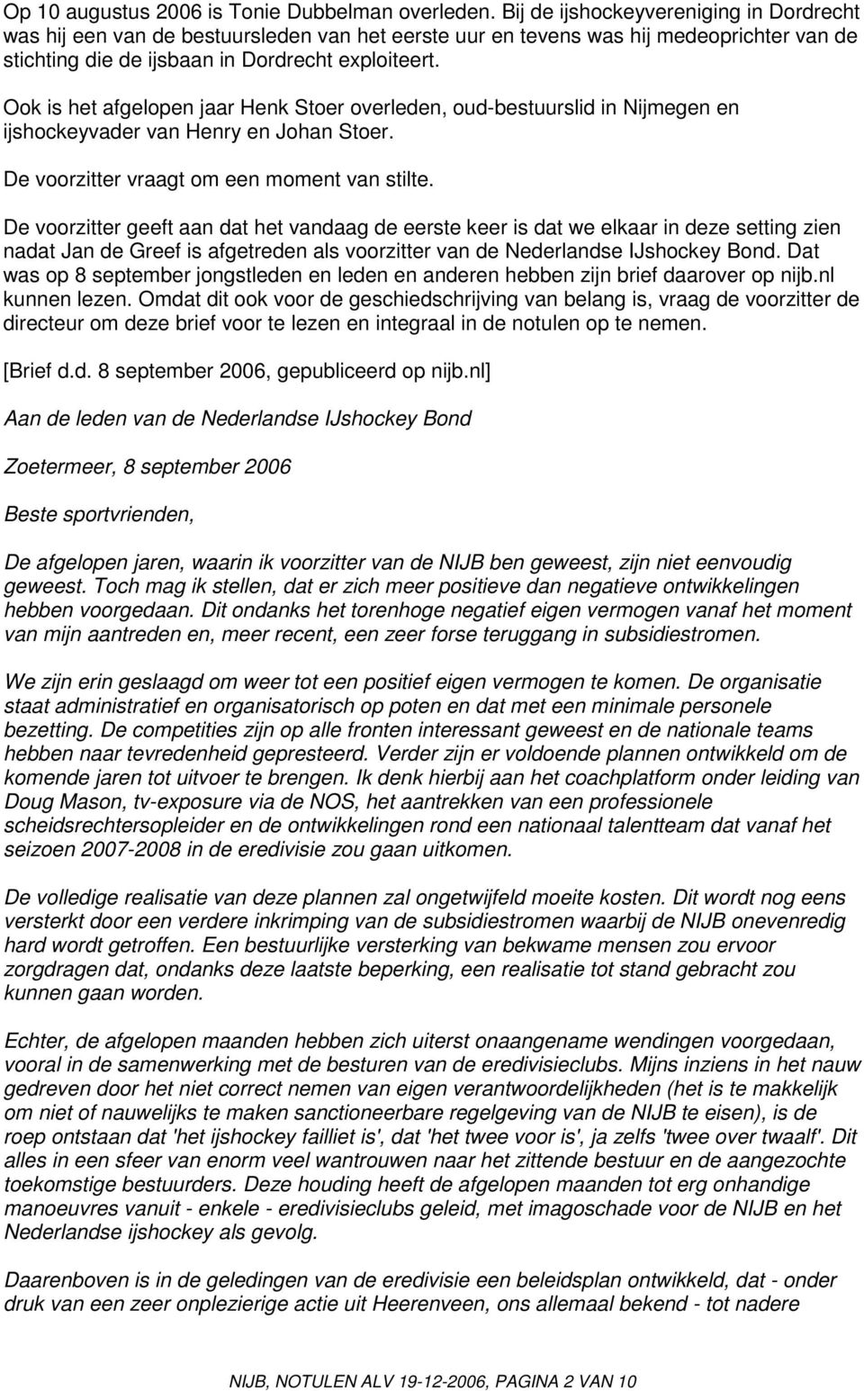 Ook is het afgelopen jaar Henk Stoer overleden, oud-bestuurslid in Nijmegen en ijshockeyvader van Henry en Johan Stoer. De voorzitter vraagt om een moment van stilte.