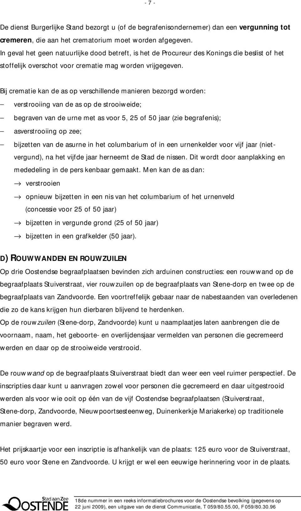 Bij crematie kan de as op verschillende manieren bezorgd worden: verstrooiing van de as op de strooiweide; begraven van de urne met as voor 5, 25 of 50 jaar (zie begrafenis); asverstrooiing op zee;