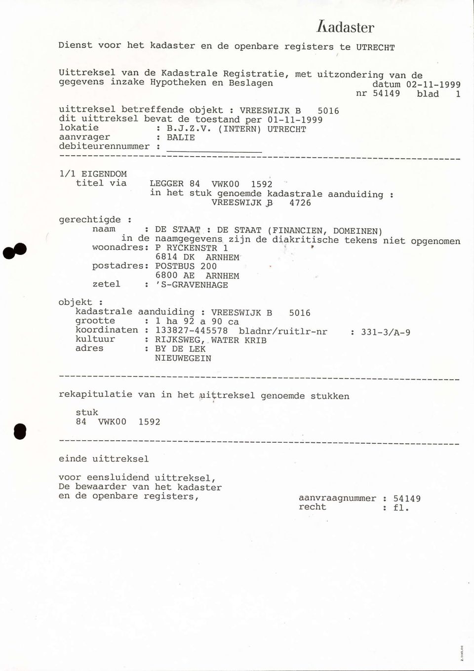 : BALIE 1,/]- EIGENDOM titel via LEGGER 84 WKOO I5g2 in het stuk genoende kadastrale aanduiding : VREESWIJK J] 4726 gerechtigde : naan : DE STAAT : DE STAAT in de naamgegevens zijn de woonadres: P