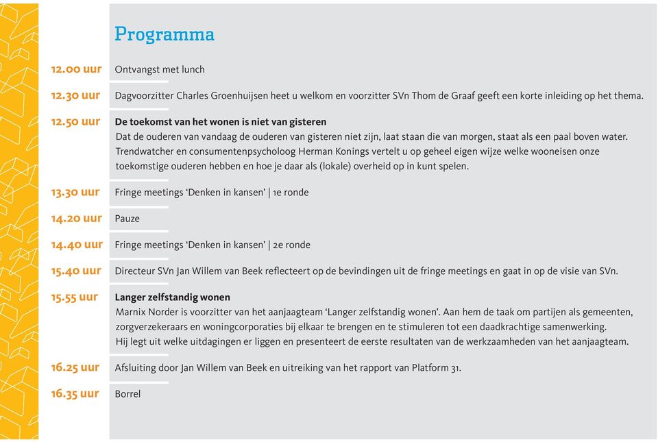 30 uur Fringe meetings Denken in kansen 1e ronde 14.20 uur Pauze 14.40 uur Fringe meetings Denken in kansen 2e ronde 15.