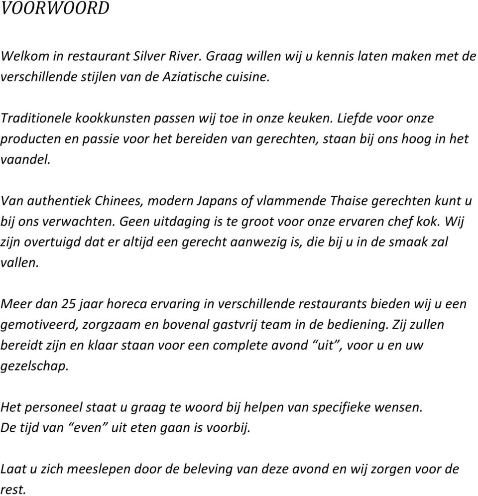 Geen uitdaging is te groot voor onze ervaren chef kok. Wij zijn overtuigd dat er altijd een gerecht aanwezig is, die bij u in de smaak zal vallen.