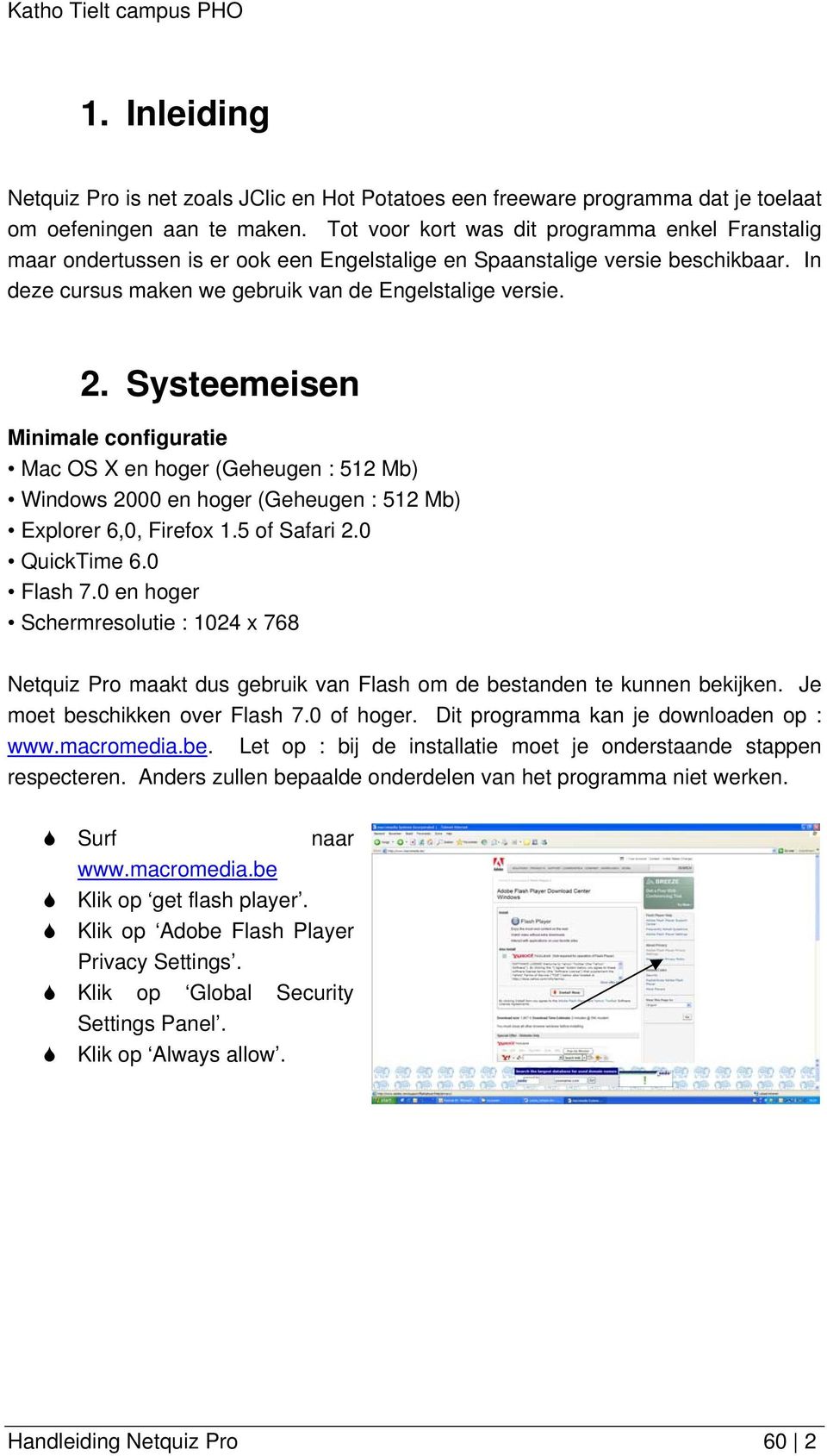 Systeemeisen Minimale configuratie Mac OS X en hoger (Geheugen : 512 Mb) Windows 2000 en hoger (Geheugen : 512 Mb) Explorer 6,0, Firefox 1.5 of Safari 2.0 QuickTime 6.0 Flash 7.