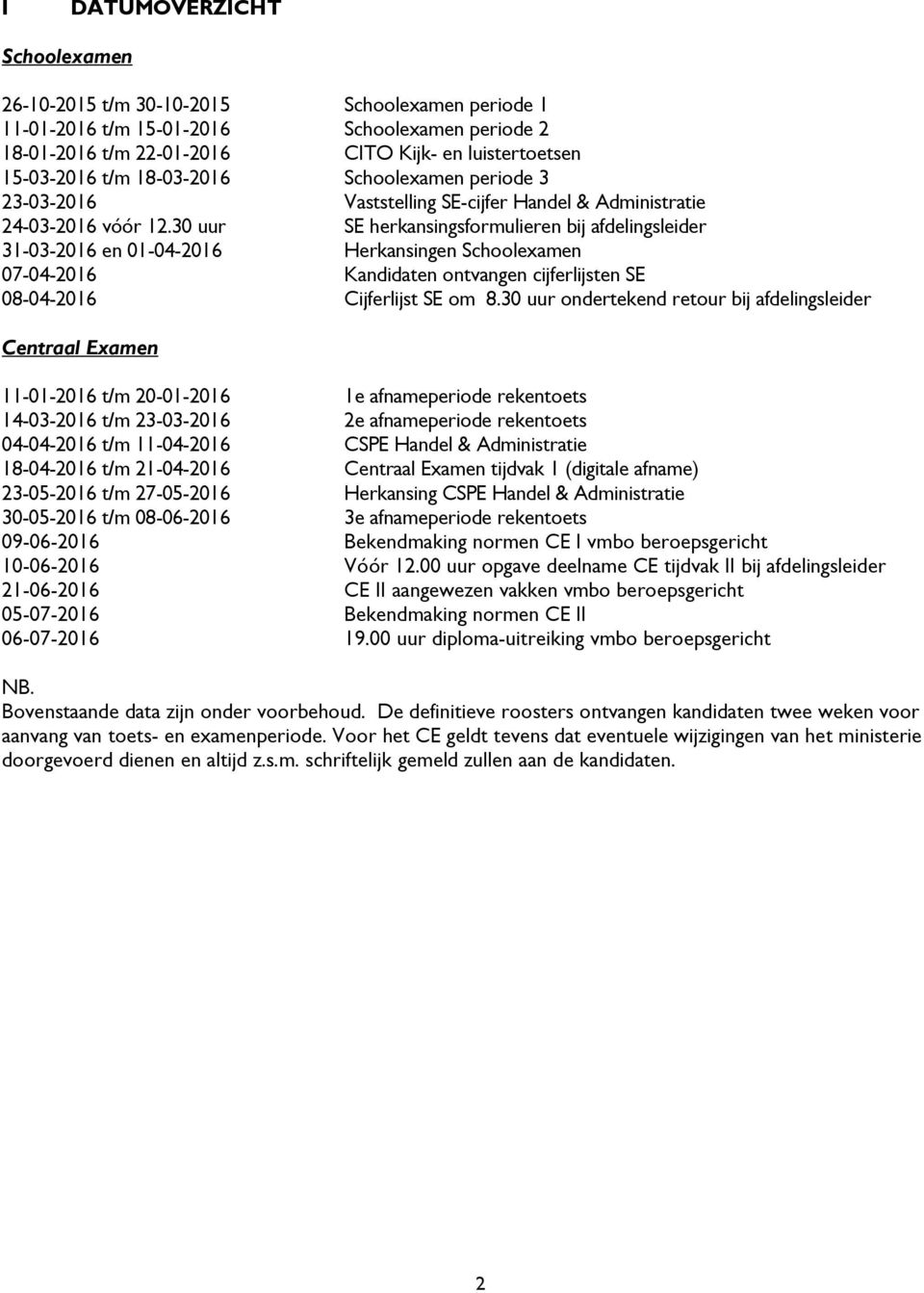 30 uur SE herkansingsformulieren bij afdelingsleider 31-03-2016 en 01-04-2016 Herkansingen Schoolexamen 07-04-2016 Kandidaten ontvangen cijferlijsten SE 08-04-2016 Cijferlijst SE om 8.