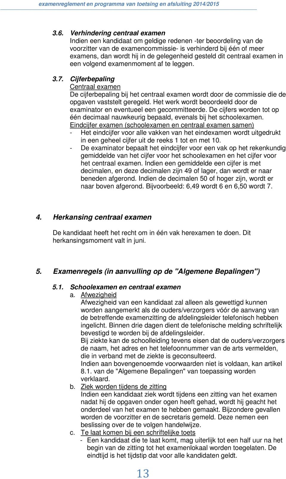 Cijferbepaling Centraal examen De cijferbepaling bij het centraal examen wordt door de commissie die de opgaven vaststelt geregeld.