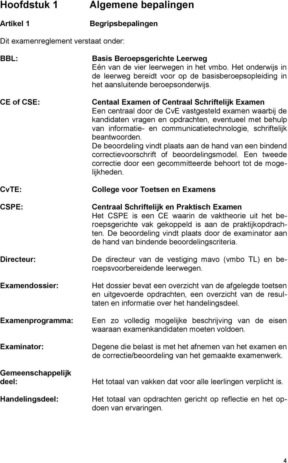 Centaal Examen of Centraal Schriftelijk Examen Een centraal door de CvE vastgesteld examen waarbij de kandidaten vragen en opdrachten, eventueel met behulp van informatie- en communicatietechnologie,