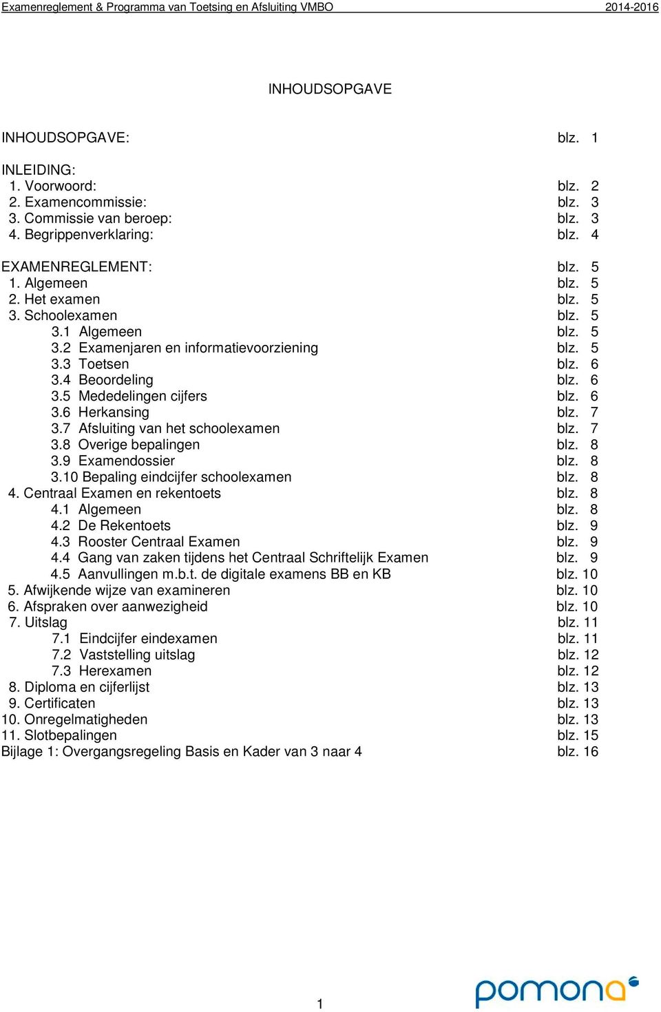 7 3.7 Afsluiting van het schoolexamen blz. 7 3.8 Overige bepalingen blz. 8 3.9 Examendossier blz. 8 3.10 Bepaling eindcijfer schoolexamen blz. 8 4. Centraal Examen en rekentoets blz. 8 4.1 Algemeen blz.