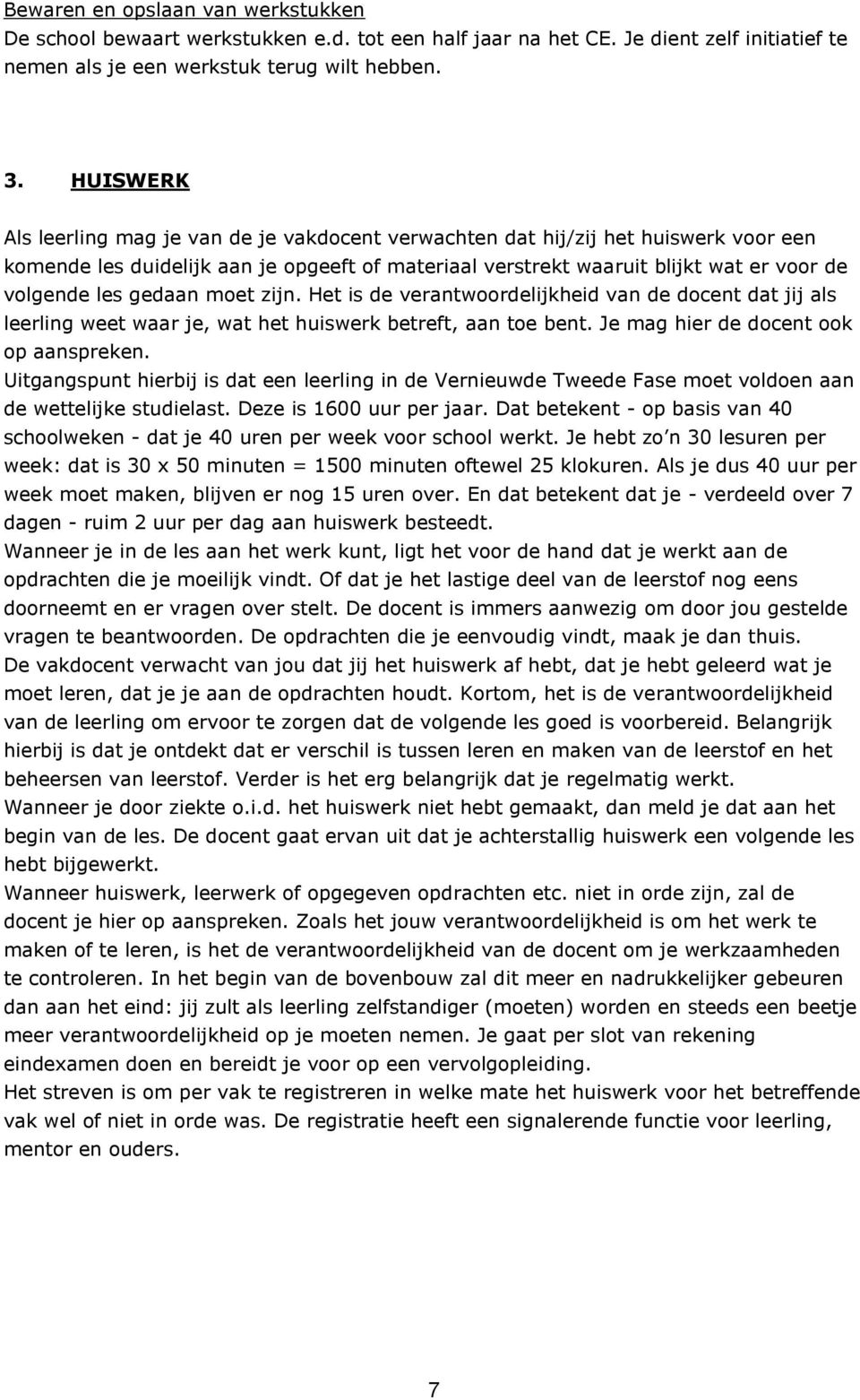 gedaan moet zijn. Het is de verantwoordelijkheid van de docent dat jij als leerling weet waar je, wat het huiswerk betreft, aan toe bent. Je mag hier de docent ook op aanspreken.