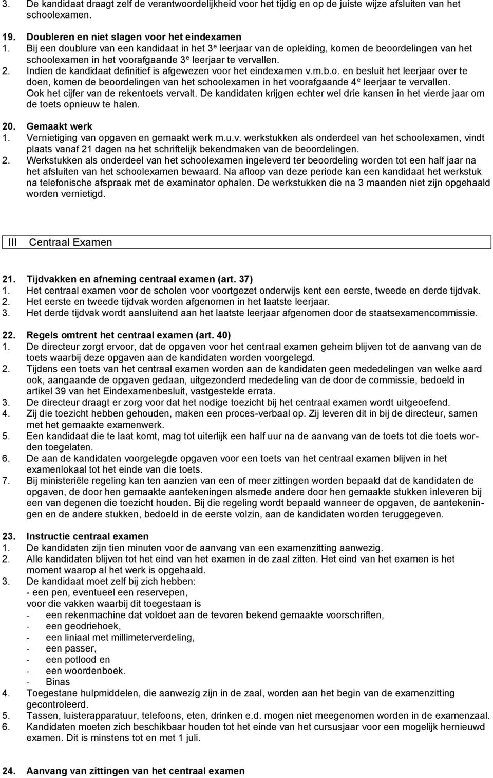 Indien de kandidaat definitief is afgewezen voor het eindexamen v.m.b.o. en besluit het leerjaar over te doen, komen de beoordelingen van het schoolexamen in het voorafgaande 4 e leerjaar te vervallen.