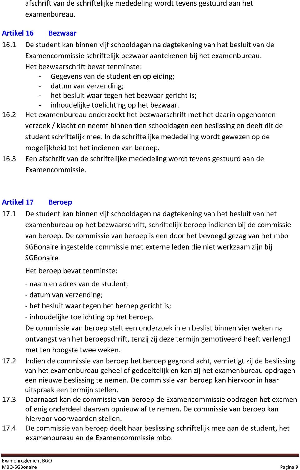 Het bezwaarschrift bevat tenminste: - Gegevens van de student en opleiding; - datum van verzending; - het besluit waar tegen het bezwaar gericht is; - inhoudelijke toelichting op het bezwaar. 16.