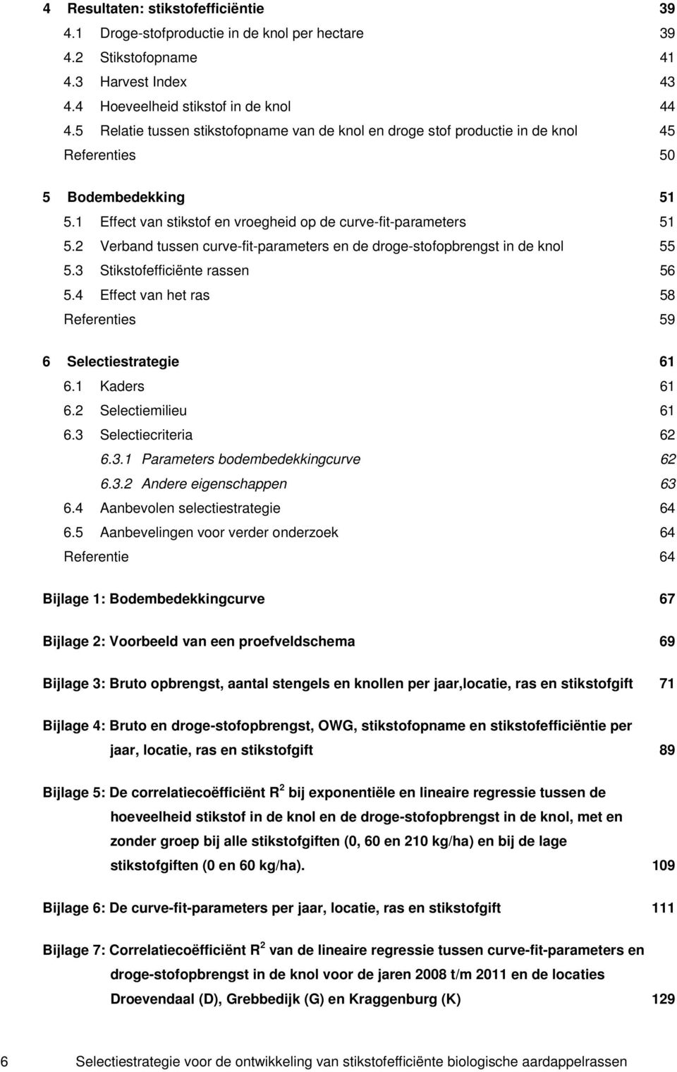 2 Verband tussen curve-fit-parameters en de droge-stof in de knol 55 5.3 Stikstofefficiënte rassen 56 5.4 Effect van het ras 58 Referenties 59 6 Selectiestrategie 61 6.1 Kaders 61 6.