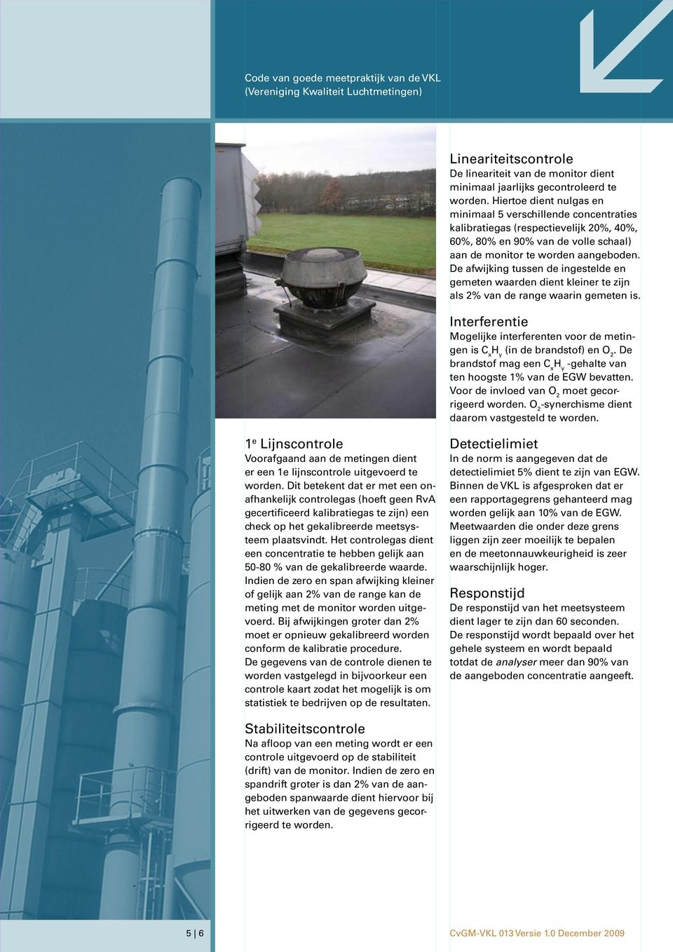 De afwijking tussen de ingestelde en gemeten waarden dient kleiner te zijn als 2% van de range waarin gemeten is. Interferentie Mogelijke interferenten voor de metingen is (in de brandstof) en O 2.