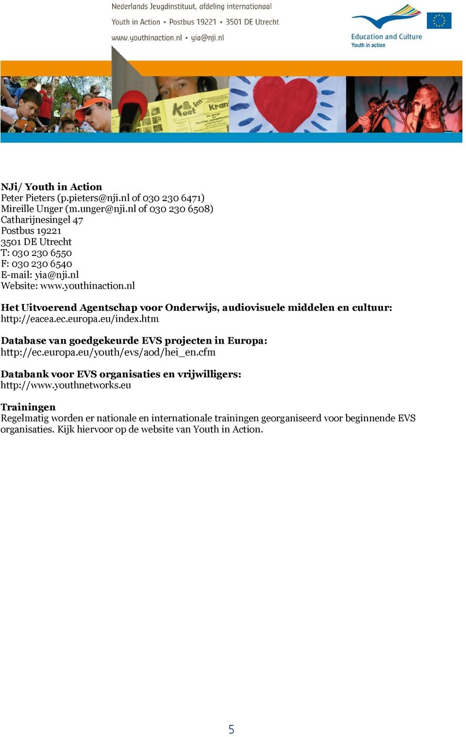 nl Het Uitvoerend Agentschap voor Onderwijs, audiovisuele middelen en cultuur: http://eacea.ec.europa.eu/index.htm Database van goedgekeurde EVS projecten in Europa: http://ec.