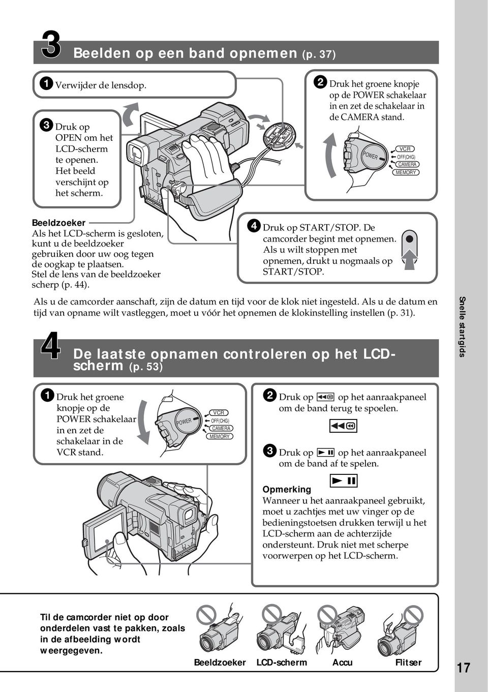 POWER VCR OFF(CHG) CAMERA MEMORY Beeldzoeker Als het LCD-scherm is gesloten, kunt u de beeldzoeker gebruiken door uw oog tegen de oogkap te plaatsen. Stel de lens van de beeldzoeker scherp (p. 44).