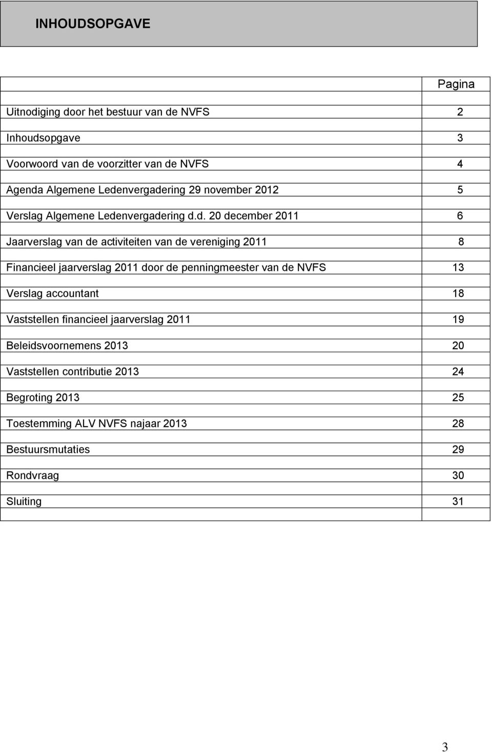 2011 8 Financieel jaarverslag 2011 door de penningmeester van de NVFS 13 Verslag accountant 18 Vaststellen financieel jaarverslag 2011 19