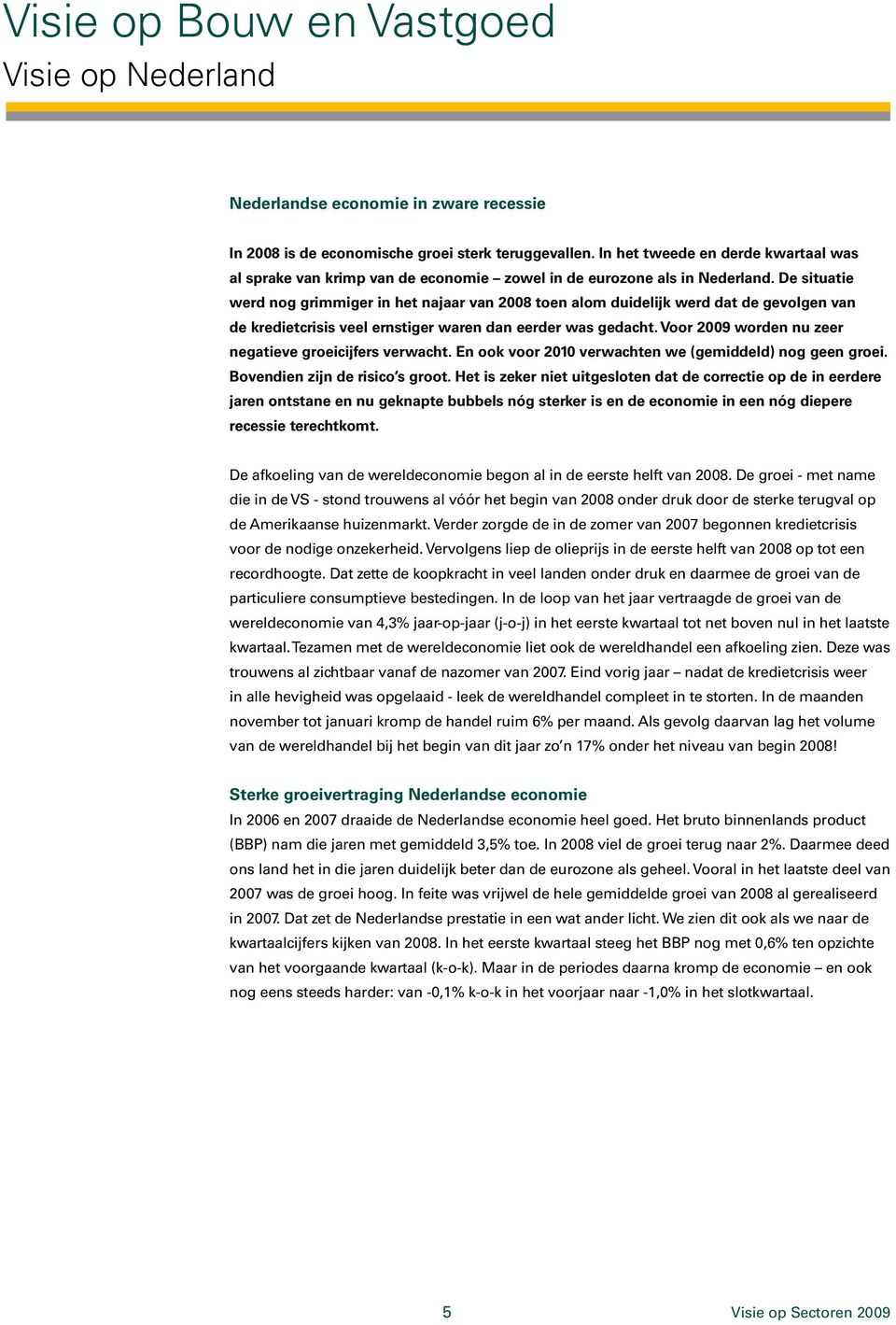 De situatie werd nog grimmiger in het najaar van 2008 toen alom duidelijk werd dat de gevolgen van de kredietcrisis veel ernstiger waren dan eerder was gedacht.