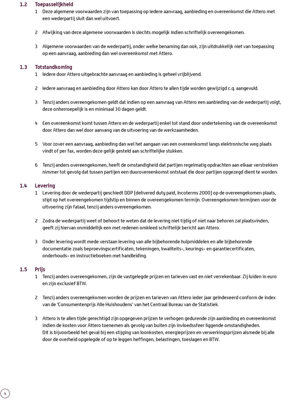 3 Algemene voorwaarden van de wederpartij, onder welke benaming dan ook, zijn uitdrukkelijk niet van toepassing op een aanvraag, aanbieding dan wel overeenkomst met Attero. 1.