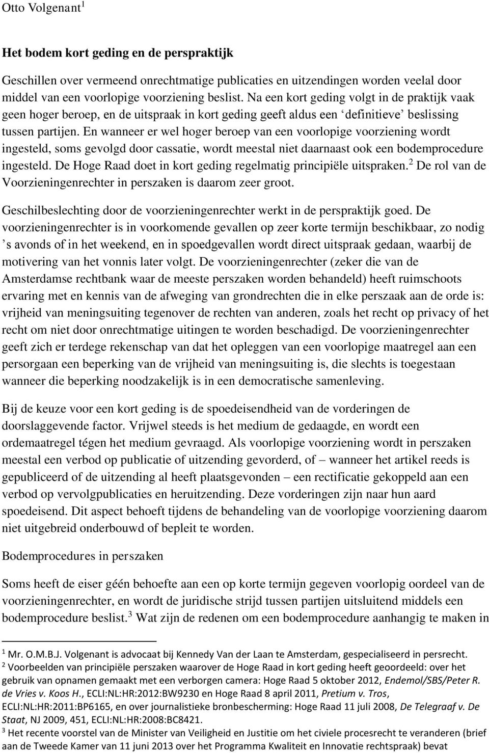 En wanneer er wel hoger beroep van een voorlopige voorziening wordt ingesteld, soms gevolgd door cassatie, wordt meestal niet daarnaast ook een bodemprocedure ingesteld.