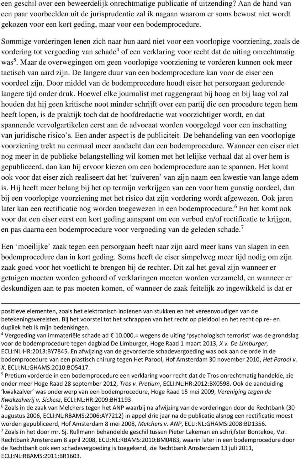 Sommige vorderingen lenen zich naar hun aard niet voor een voorlopige voorziening, zoals de vordering tot vergoeding van schade 4 of een verklaring voor recht dat de uiting onrechtmatig was 5.