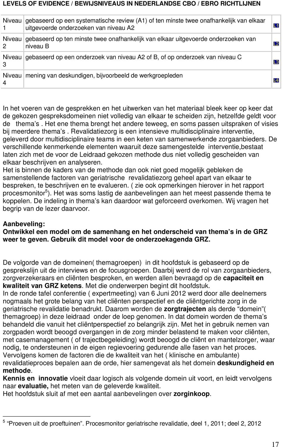 niveau C mening van deskundigen, bijvoorbeeld de werkgroepleden In het voeren van de gesprekken en het uitwerken van het materiaal bleek keer op keer dat de gekozen gespreksdomeinen niet volledig van