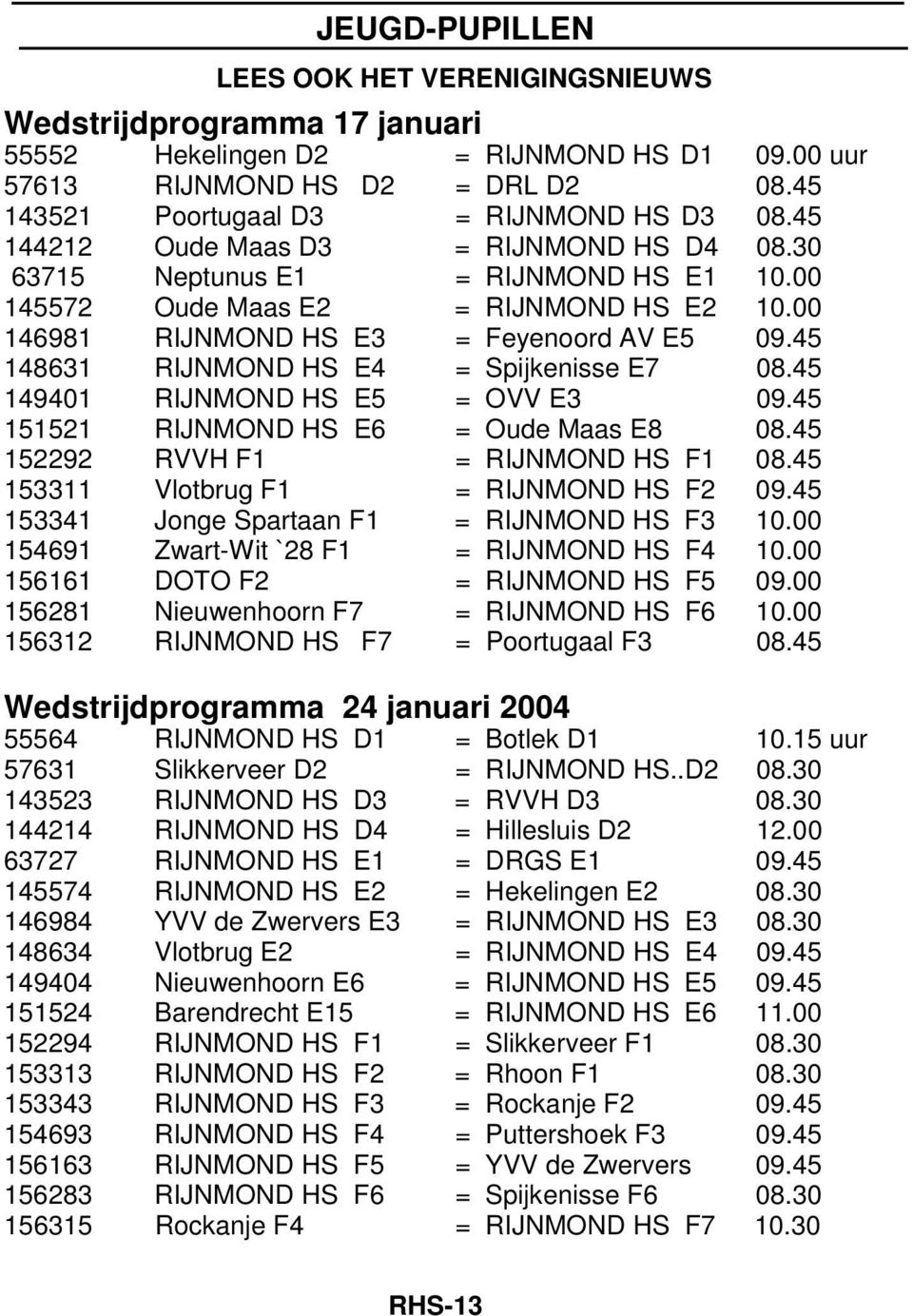 45 152292 RVVH F1 = F1 08.45 153311 Vlotbrug F1 = F2 09.45 153341 Jonge Spartaan F1 = F3 10.00 154691 Zwart-Wit `28 F1 = F4 10.00 156161 DOTO F2 = F5 09.00 156281 Nieuwenhoorn F7 = F6 10.