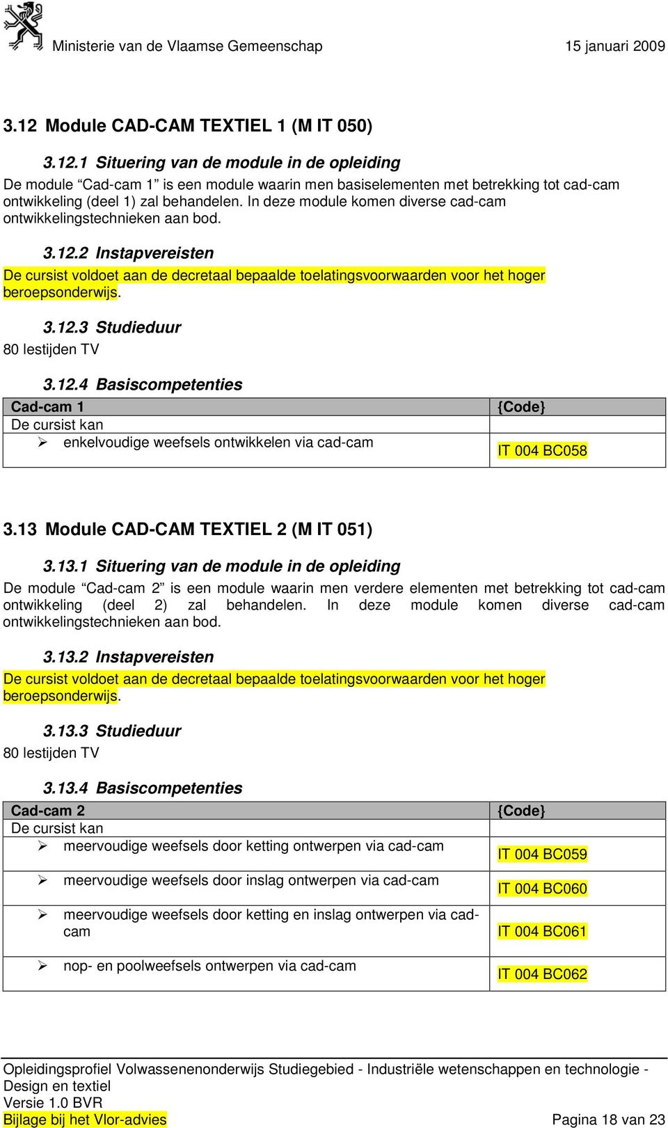 13 Module CAD-CAM TEXTIEL 2 (M IT 051) 3.13.1 Situering van de module in de opleiding De module Cad-cam 2 is een module waarin men verdere elementen met betrekking tot cad-cam ontwikkeling (deel 2) zal behandelen.