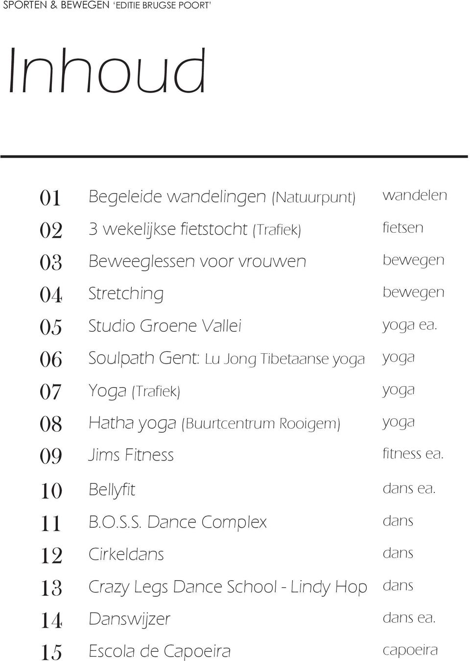06 Soulpath Gent: Lu Jong Tibetaanse yoga yoga 07 Yoga (Trafiek) yoga 08 Hatha yoga (Buurtcentrum Rooigem) yoga 09 Jims Fitness