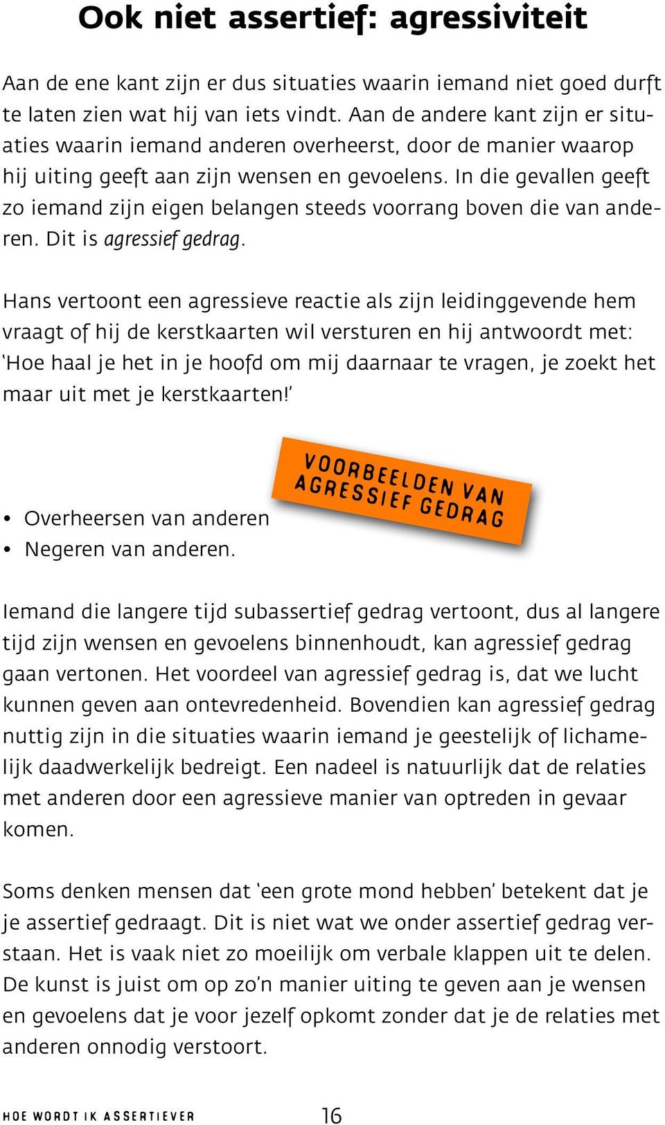 In die gevallen geeft zo iemand zijn eigen belangen steeds voorrang boven die van anderen. Dit is agressief gedrag.