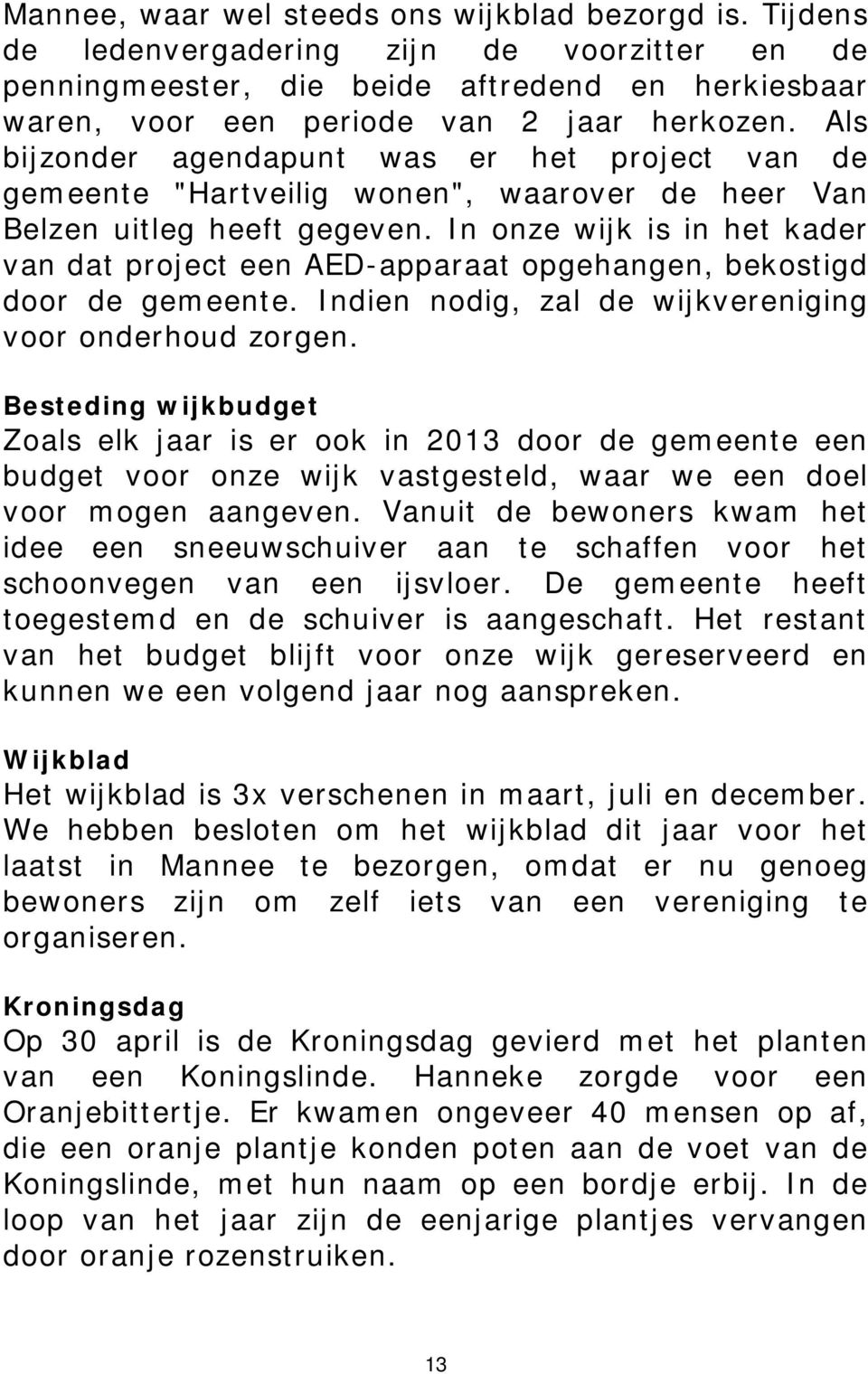 In onze wijk is in het kader van dat project een AED-apparaat opgehangen, bekostigd door de gemeente. Indien nodig, zal de wijkvereniging voor onderhoud zorgen.