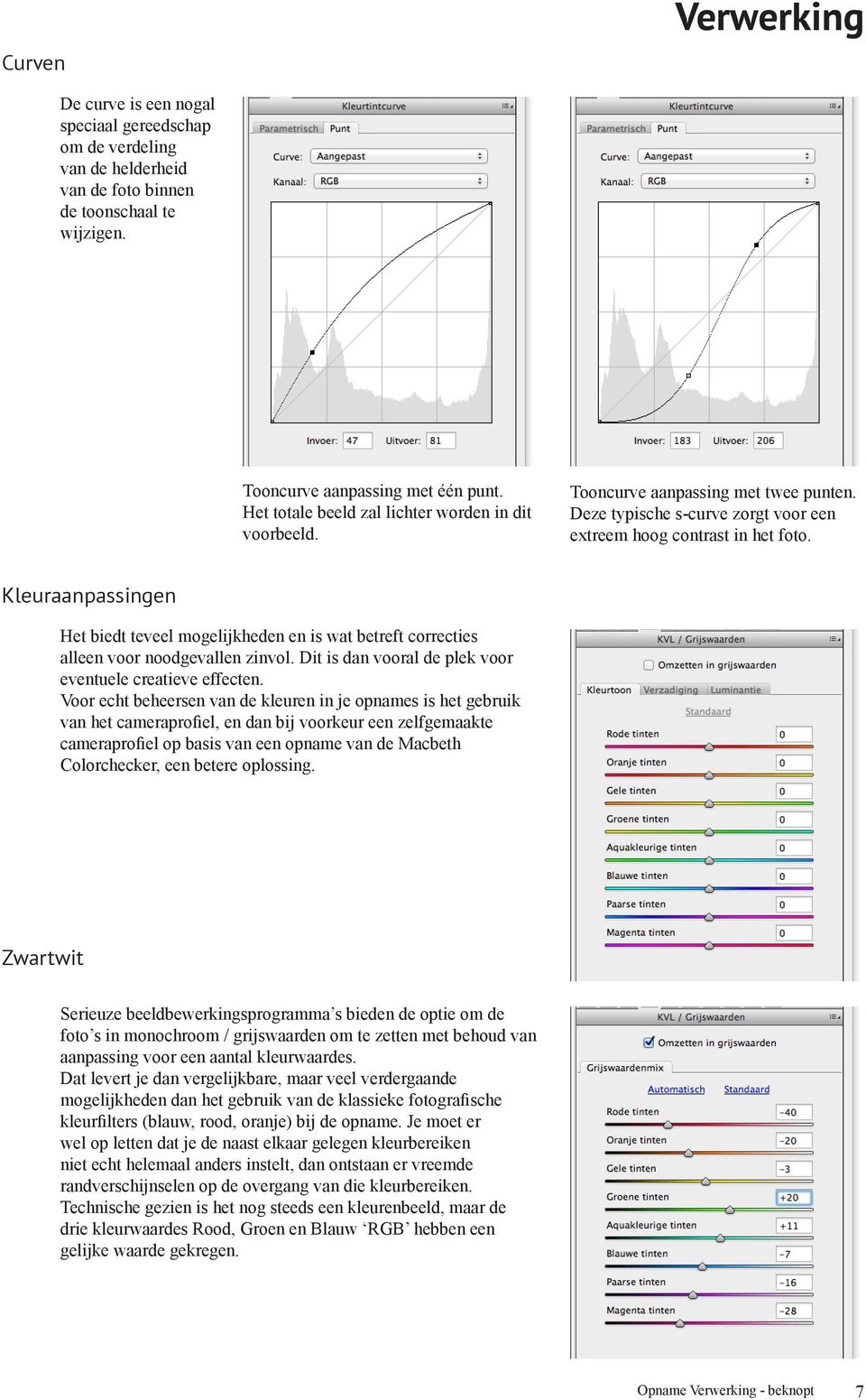 Kleuraanpassingen Het biedt teveel mogelijkheden en is wat betreft correcties alleen voor noodgevallen zinvol. Dit is dan vooral de plek voor eventuele creatieve effecten.