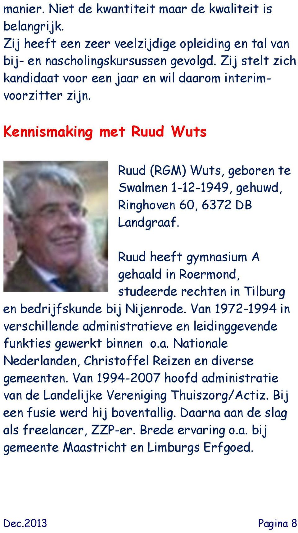 Ruud heeft gymnasium A gehaald in Roermond, studeerde rechten in Tilburg en bedrijfskunde bij Nijenrode. Van 1972-1994 in verschillende administratieve en leidinggevende funkties gewerkt binnen o.a. Nationale Nederlanden, Christoffel Reizen en diverse gemeenten.