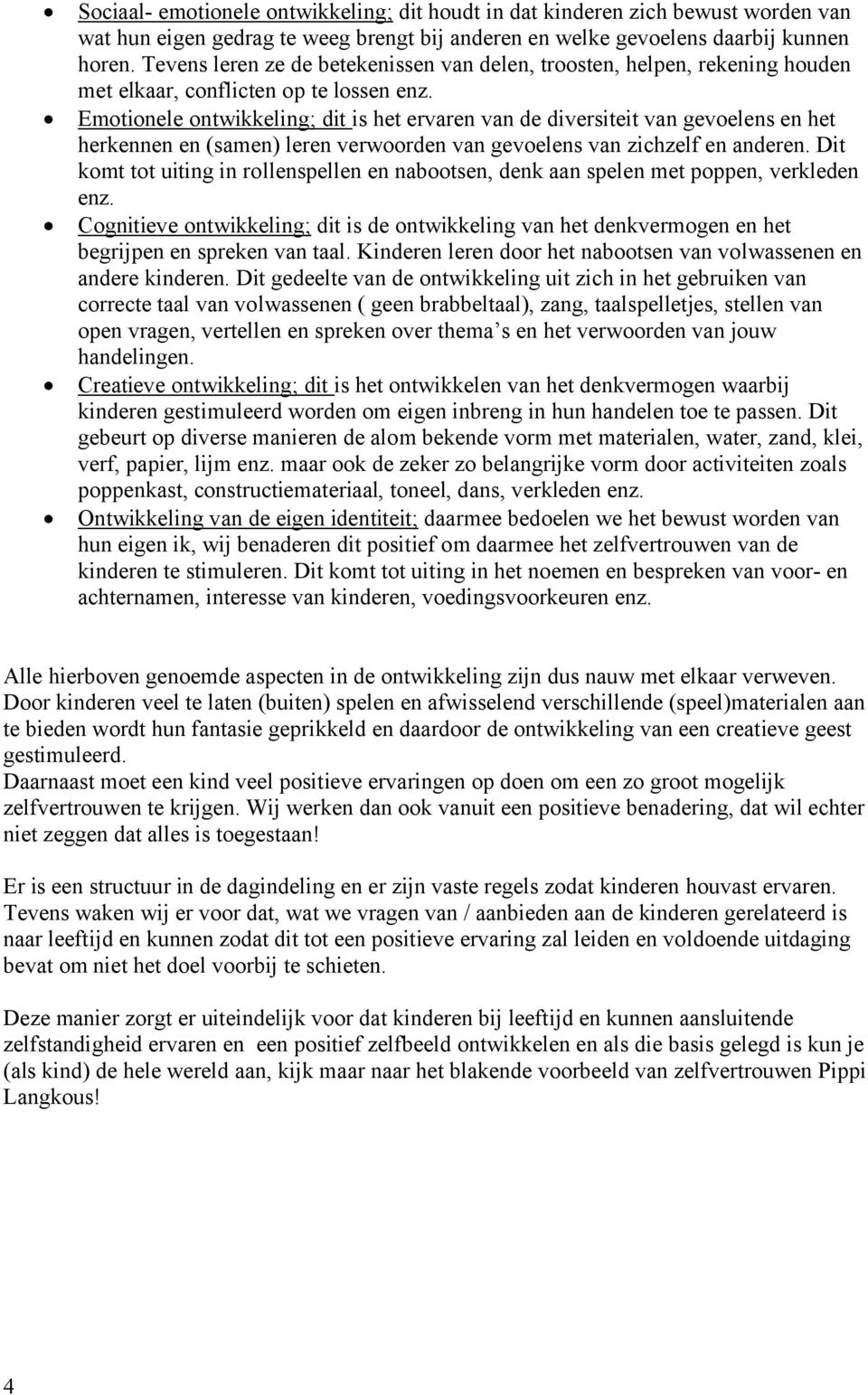 Emotionele ontwikkeling; dit is het ervaren van de diversiteit van gevoelens en het herkennen en (samen) leren verwoorden van gevoelens van zichzelf en anderen.