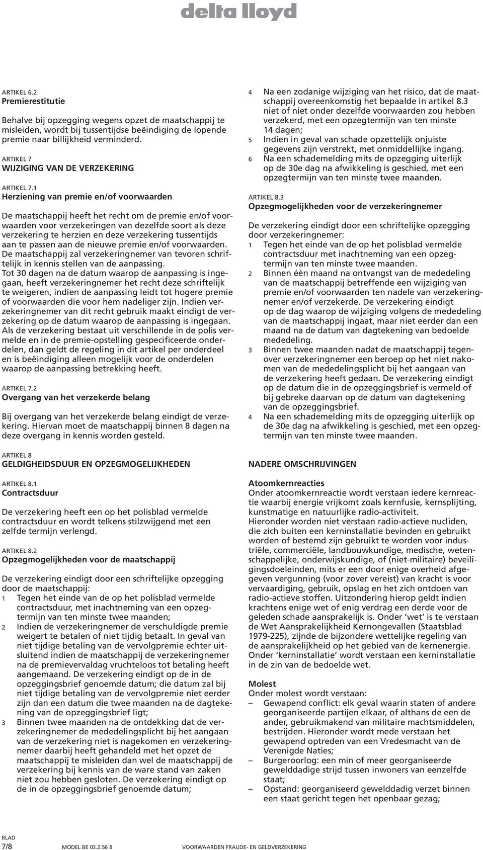 1 Herziening van premie en/of voorwaarden De maatschappij heeft het recht om de premie en/of voorwaarden voor verzekeringen van dezelfde soort als deze verzekering te herzien en deze verzekering