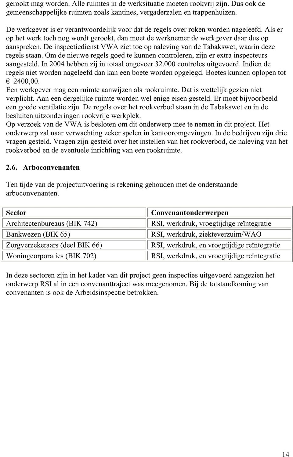 De inspectiedienst VWA ziet toe op naleving van de Tabakswet, waarin deze regels staan. Om de nieuwe regels goed te kunnen controleren, zijn er extra inspecteurs aangesteld.