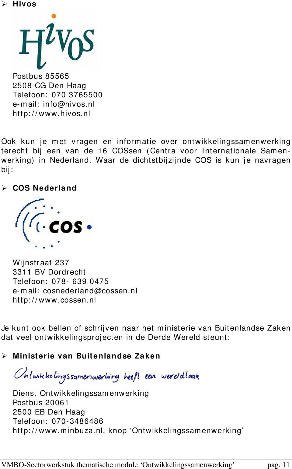 Waar de dichtstbijzijnde COS is kun je navragen bij: COS Nederland Wijnstraat 237 3311 BV Dordrecht Telefoon: 078-639 0475 e-mail: cosnederland@cossen.