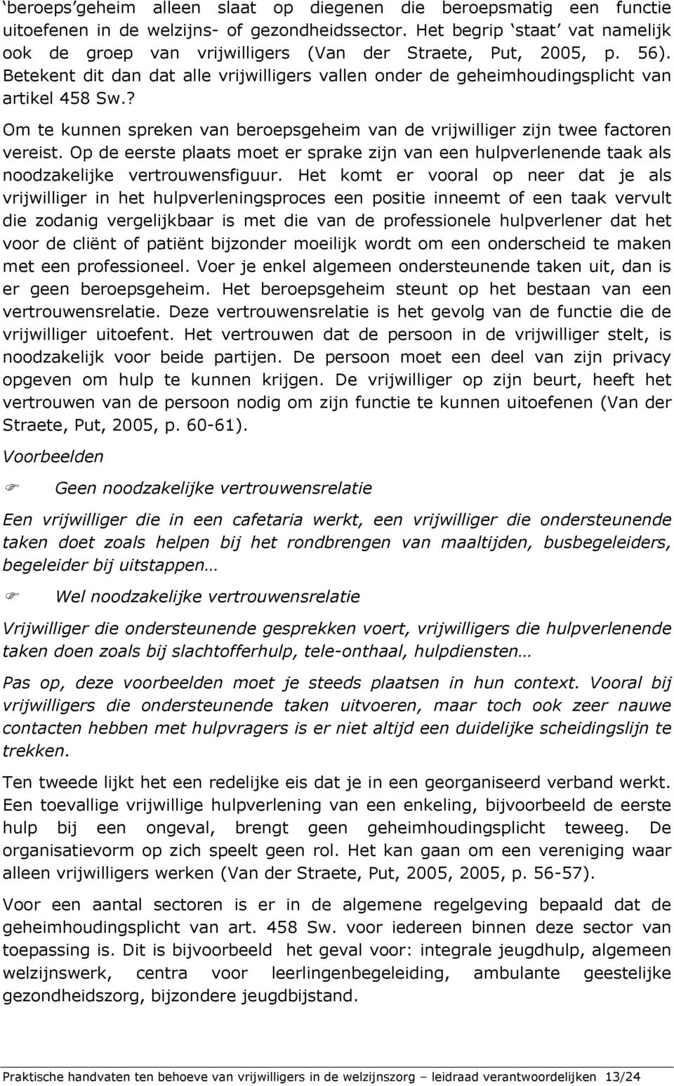 ? Om te kunnen spreken van beroepsgeheim van de vrijwilliger zijn twee factoren vereist. Op de eerste plaats moet er sprake zijn van een hulpverlenende taak als noodzakelijke vertrouwensfiguur.