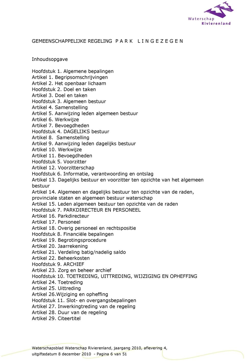 DAGELIJKS bestuur Artikel 8. Samenstelling Artikel 9. Aanwijzing leden dagelijks bestuur Artikel 10. Werkwijze Artikel 11. Bevoegdheden Hoofdstuk 5. Voorzitter Artikel 12. Voorzitterschap Hoofdstuk 6.