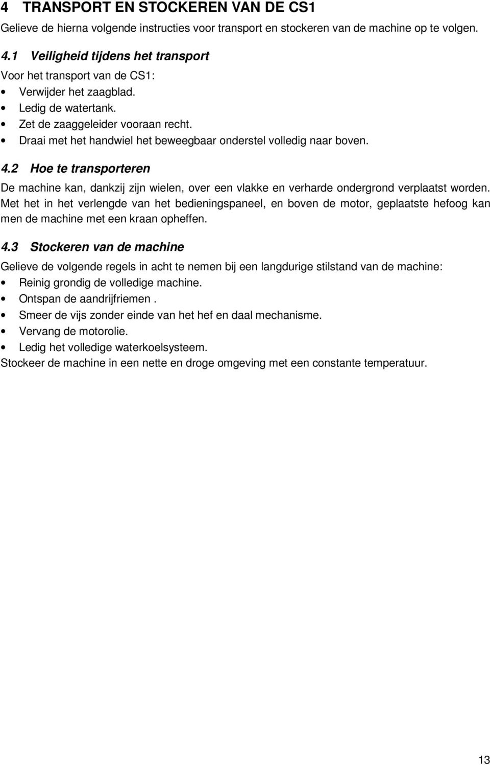 Draai met het handwiel het beweegbaar onderstel volledig naar boven. 4.2 Hoe te transporteren De machine kan, dankzij zijn wielen, over een vlakke en verharde ondergrond verplaatst worden.