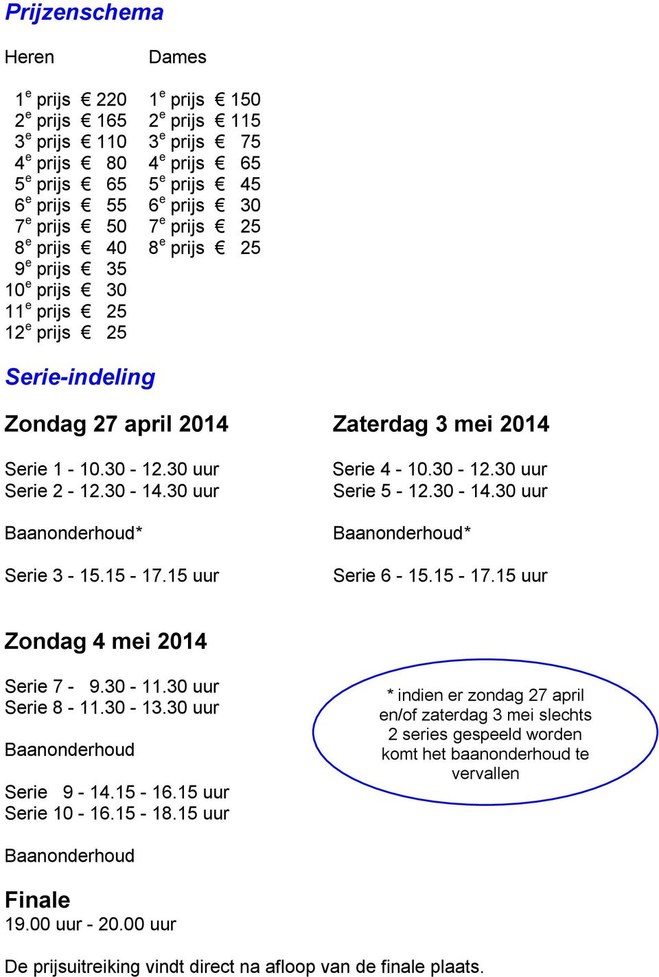 30 uur Baanonderhoud* Serie 3-15.15-17.15 uur Serie 4-10.30-12.30 uur Serie 5-12.30-14.30 uur Baanonderhoud* Serie 6-15.15-17.15 uur Zondag 4 mei 2014 Serie 7-9.30-11.30 uur Serie 8-11.30-13.