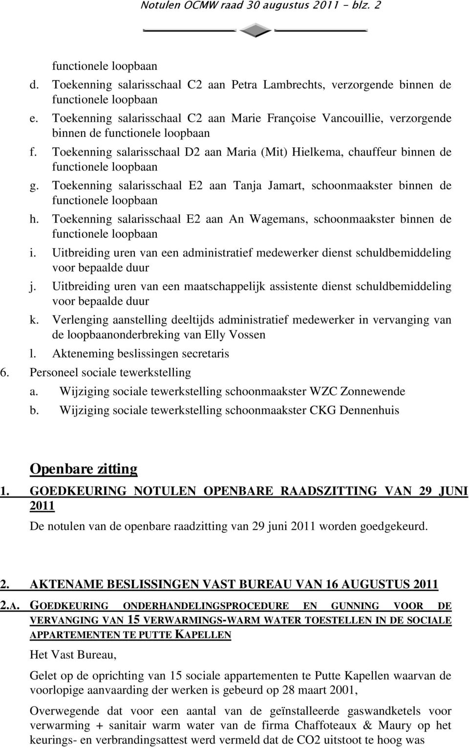 Toekenning salarisschaal D2 aan Maria (Mit) Hielkema, chauffeur binnen de functionele loopbaan g. Toekenning salarisschaal E2 aan Tanja Jamart, schoonmaakster binnen de functionele loopbaan h.