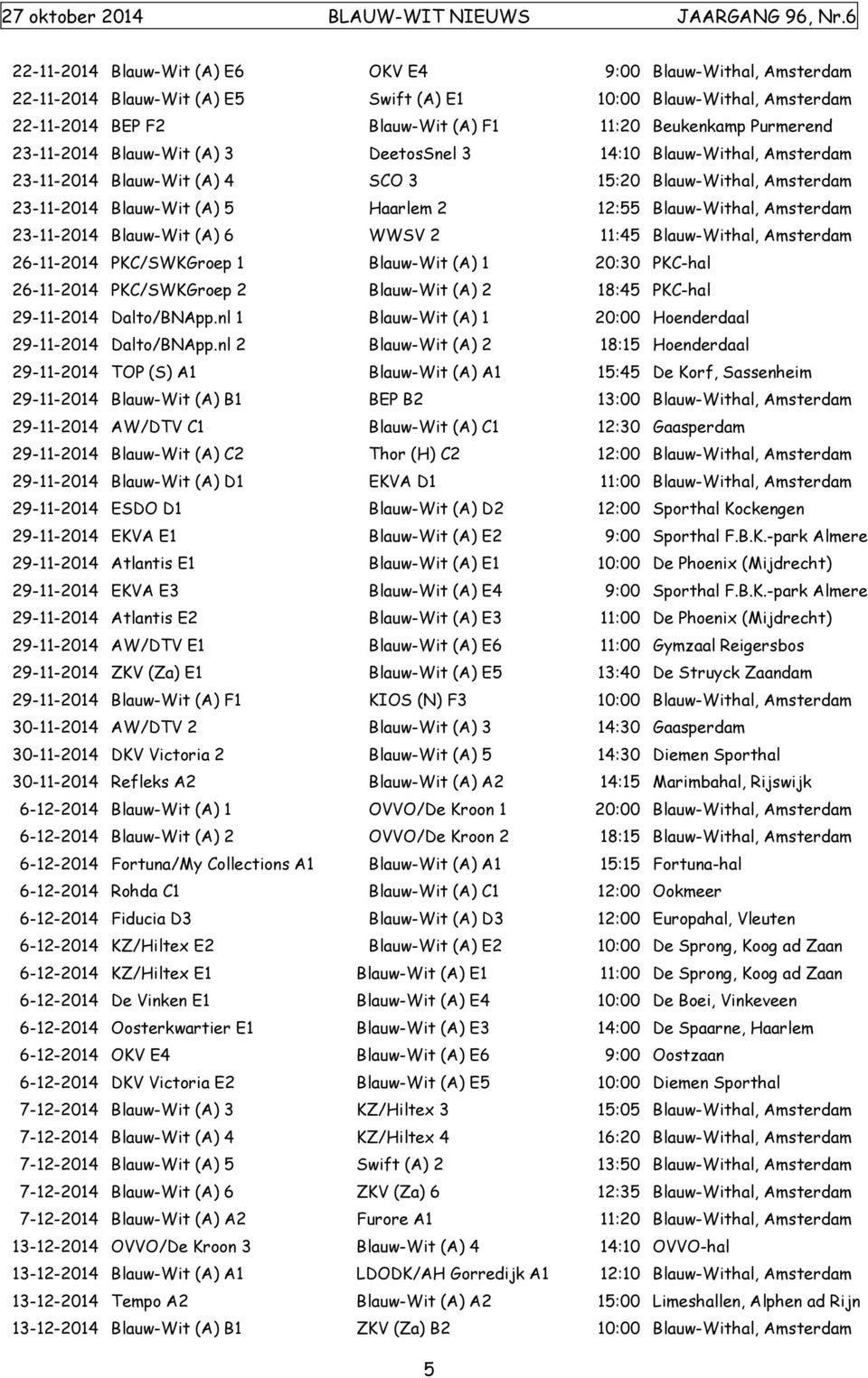 23-11-2014 Blauw-Wit (A) 6 WWSV 2 11:45 Blauw-Withal, Amsterdam 26-11-2014 PKC/SWKGroep 1 Blauw-Wit (A) 1 20:30 PKC-hal 26-11-2014 PKC/SWKGroep 2 Blauw-Wit (A) 2 18:45 PKC-hal 29-11-2014 Dalto/BNApp.