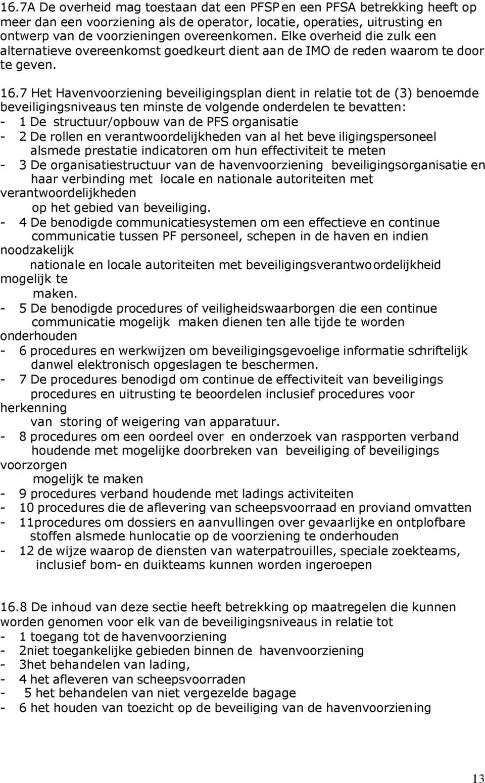 7 Het Havenvoorziening beveiligingsplan dient in relatie tot de (3) benoemde beveiligingsniveaus ten minste de volgende onderdelen te bevatten: - 1 De structuur/opbouw van de PFS organisatie - 2 De