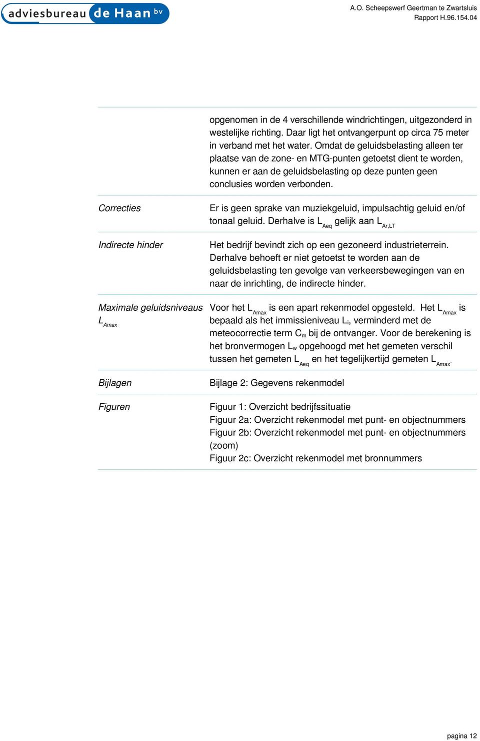 Omdat de geluidsbelasting alleen ter plaatse van de zone- en MTG-punten getoetst dient te worden, kunnen er aan de geluidsbelasting op deze punten geen conclusies worden verbonden.