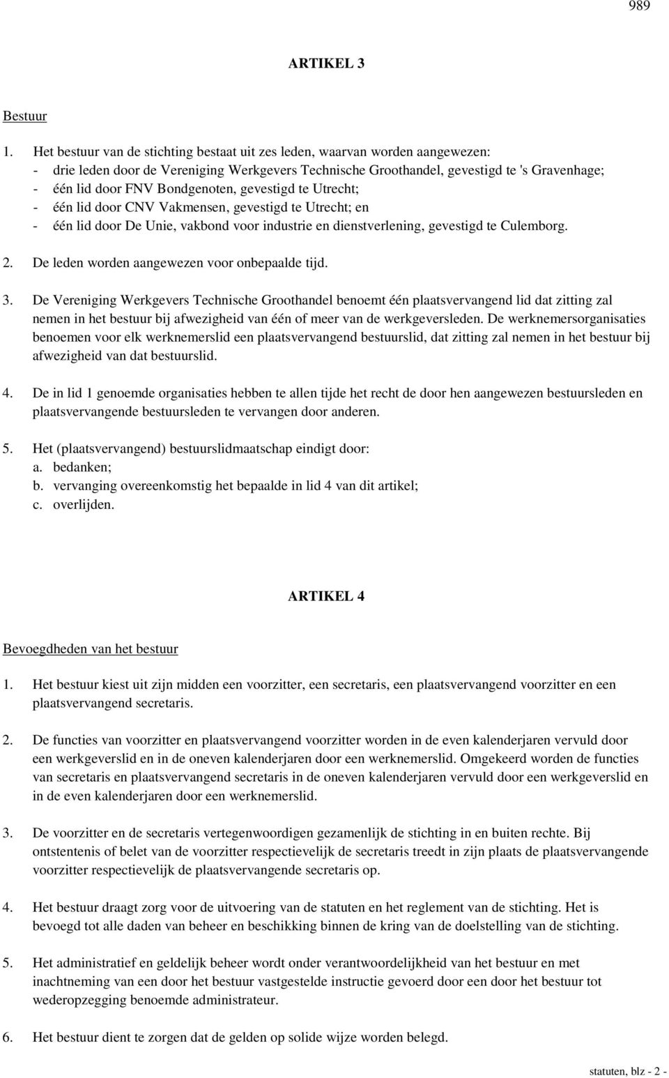 Bondgenoten, gevestigd te Utrecht; - één lid door CNV Vakmensen, gevestigd te Utrecht; en - één lid door De Unie, vakbond voor industrie en dienstverlening, gevestigd te Culemborg. 2.