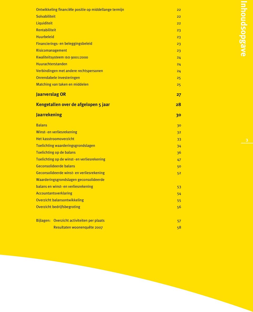 afgelopen 5 jaar 28 Jaarrekening 30 Balans 30 Winst- en verliesrekening 32 Het kasstroomoverzicht 33 Toelichting waarderingsgrondslagen 34 Toelichting op de balans 36 Toelichting op de winst- en