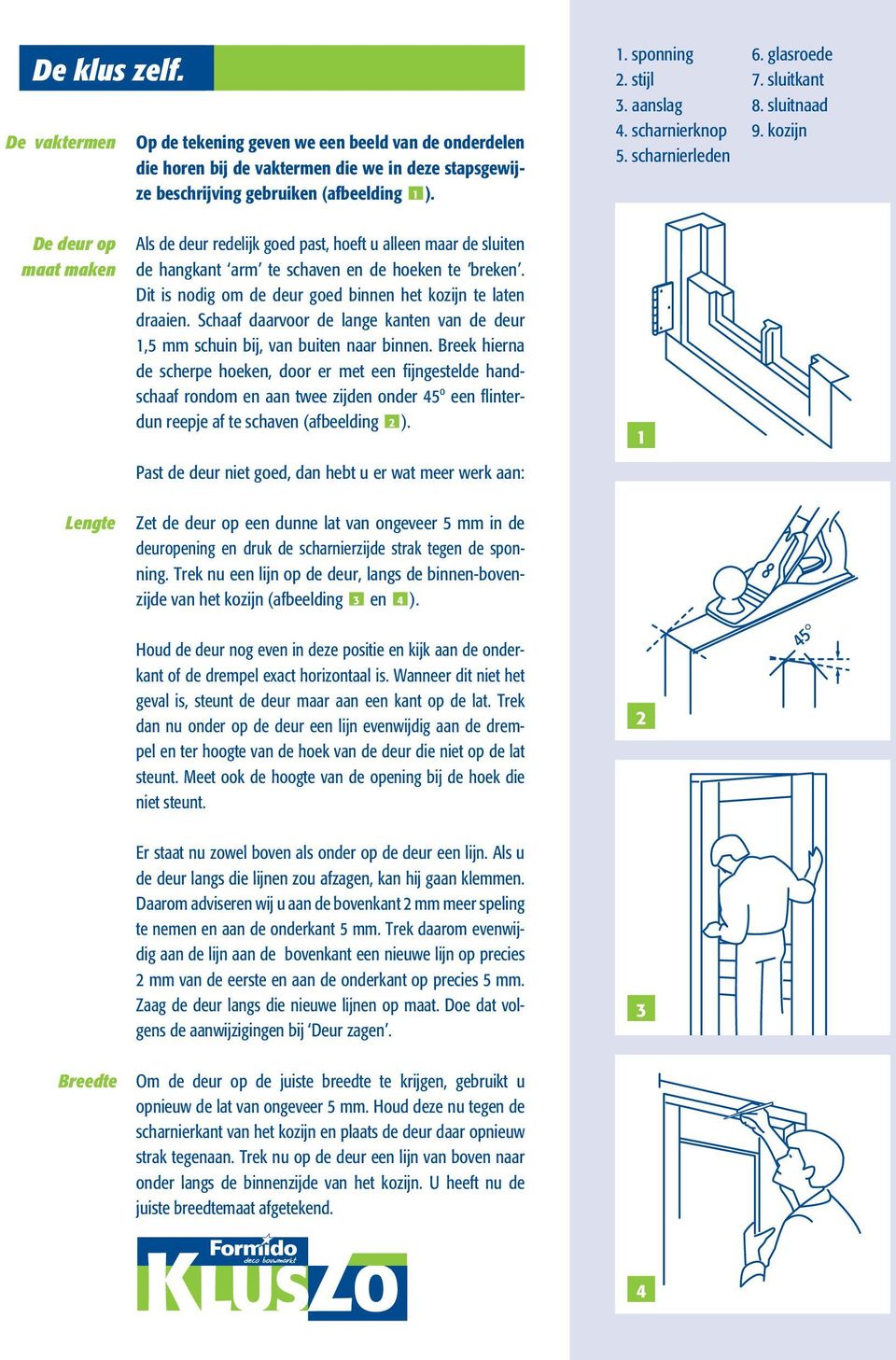 scharnierleden De deur op maat maken Lengte Als de deur redelijk goed past, hoeft u alleen maar de sluiten de hangkant arm te schaven en de hoeken te breken.