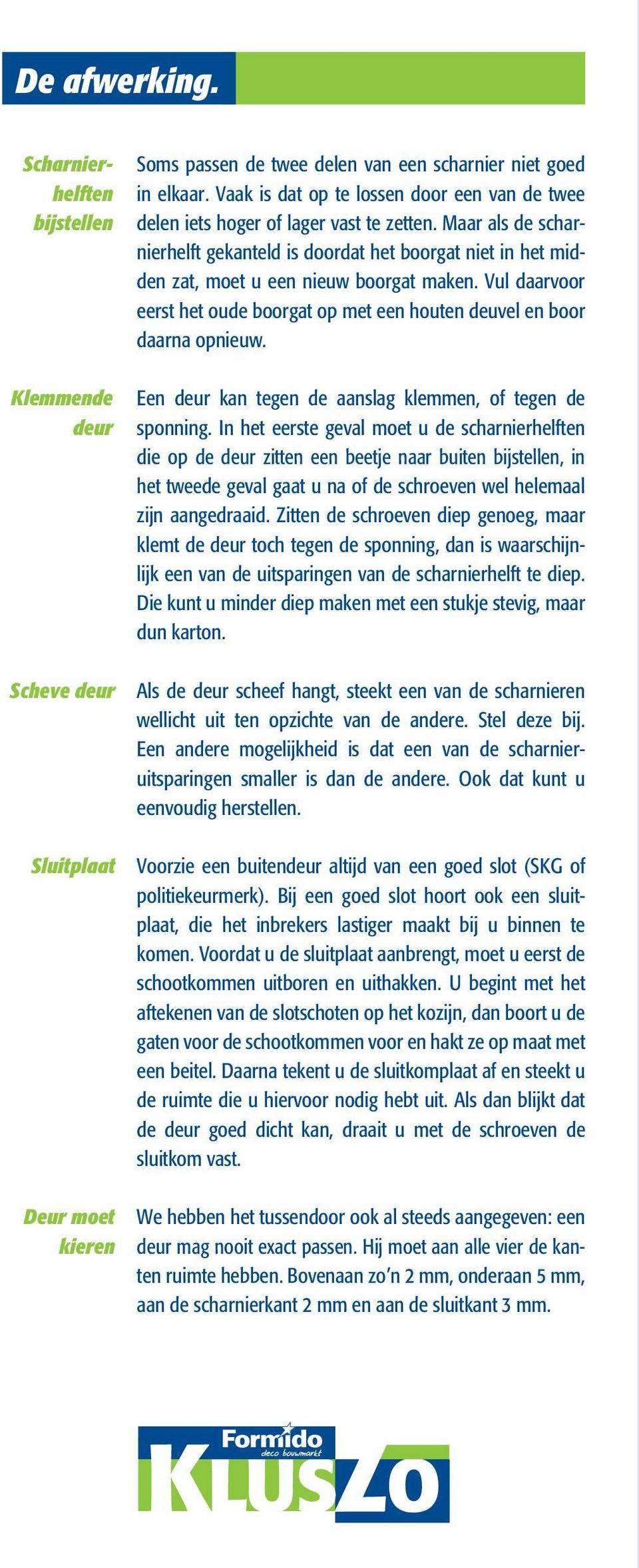 Maar als de scharnierhelft gekanteld is doordat het boorgat niet in het midden zat, moet u een nieuw boorgat maken. Vul daarvoor eerst het oude boorgat op met een houten deuvel en boor daarna opnieuw.