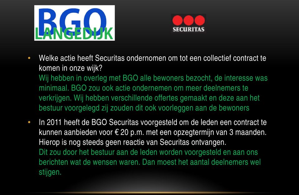 Wij hebben verschillende offertes gemaakt en deze aan het bestuur voorgelegd zij zouden dit ook voorleggen aan de bewoners In 2011 heeft de BGO Securitas voorgesteld om de