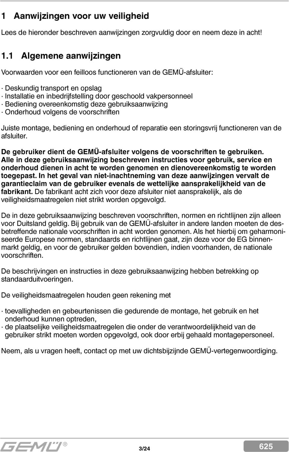 overeenkomstig deze gebruiksaanwijzing Onderhoud volgens de voorschriften Juiste montage, bediening en onderhoud of reparatie een storingsvrij functioneren van de afsluiter.