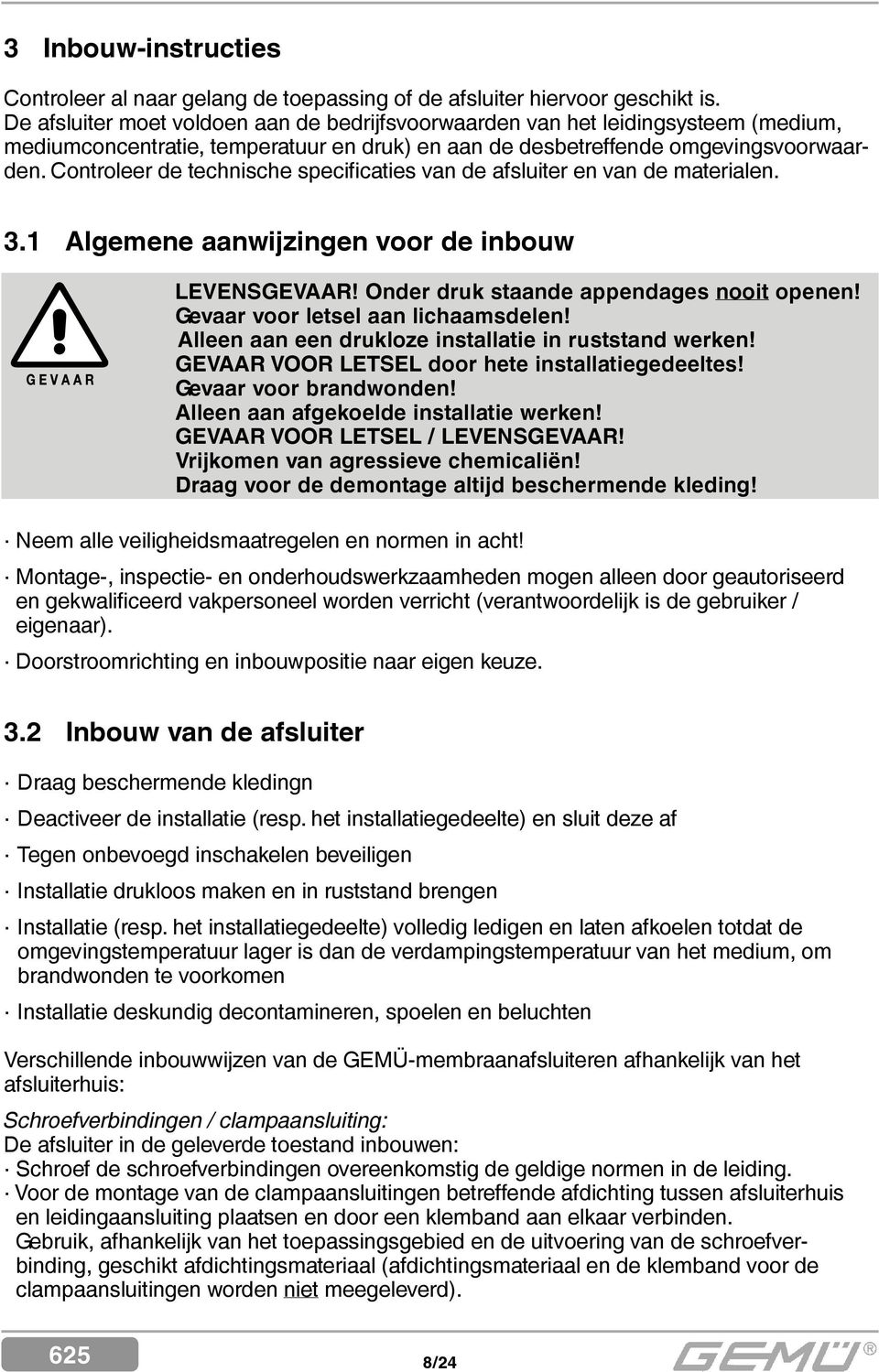 Controleer de technische specificaties van de afsluiter en van de materialen. 3.1 Algemene aanwijzingen voor de inbouw LEVENSGEVAAR! Onder druk staande appendages nooit openen!