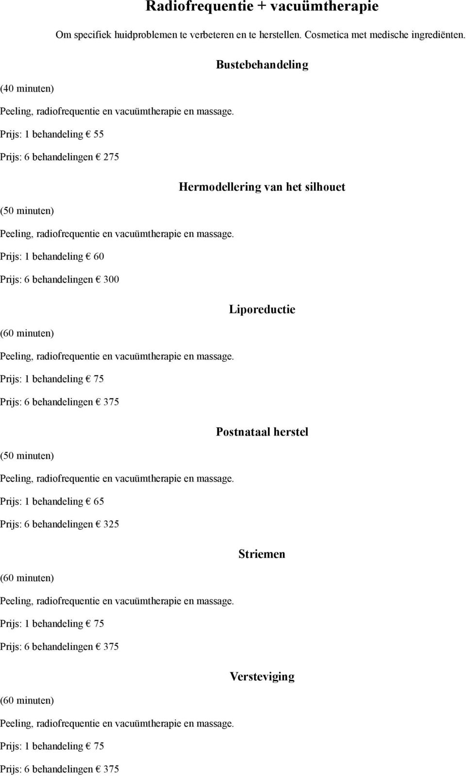 Prijs: 1 behandeling 55 Prijs: 6 behandelingen 275 Hermodellering van het silhouet (50 minuten) Peeling, radiofrequentie en vacuümtherapie en massage.